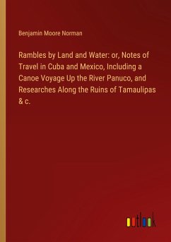 Rambles by Land and Water: or, Notes of Travel in Cuba and Mexico, Including a Canoe Voyage Up the River Panuco, and Researches Along the Ruins of Tamaulipas & c.