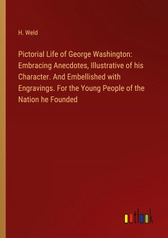 Pictorial Life of George Washington: Embracing Anecdotes, Illustrative of his Character. And Embellished with Engravings. For the Young People of the Nation he Founded - Weld, H.