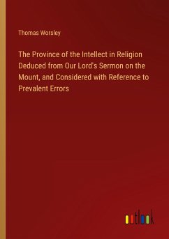 The Province of the Intellect in Religion Deduced from Our Lord's Sermon on the Mount, and Considered with Reference to Prevalent Errors