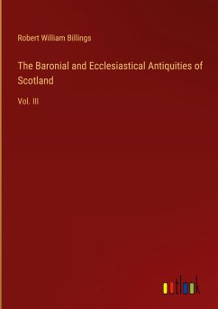 The Baronial and Ecclesiastical Antiquities of Scotland - Billings, Robert William