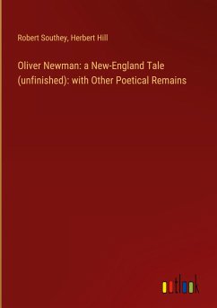 Oliver Newman: a New-England Tale (unfinished): with Other Poetical Remains