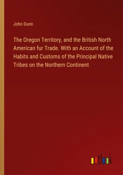 The Oregon Territory, and the British North American fur Trade. With an Account of the Habits and Customs of the Principal Native Tribes on the Northern Continent