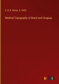 Medical Topography of Brazil and Uruguay - Horner, G. R. B.; Hoffy, A.