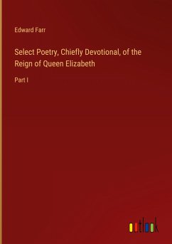 Select Poetry, Chiefly Devotional, of the Reign of Queen Elizabeth - Farr, Edward