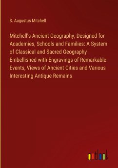 Mitchell's Ancient Geography, Designed for Academies, Schools and Families: A System of Classical and Sacred Geography Embellished with Engravings of Remarkable Events, Views of Ancient Cities and Various Interesting Antique Remains