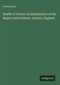 Health of Towns: An Examination of the Report and Evidence. London, England - Anonymous