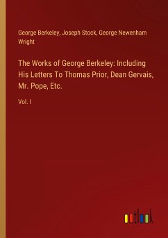 The Works of George Berkeley: Including His Letters To Thomas Prior, Dean Gervais, Mr. Pope, Etc. - Berkeley, George; Stock, Joseph; Wright, George Newenham