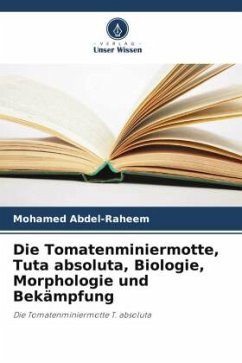 Die Tomatenminiermotte, Tuta absoluta, Biologie, Morphologie und Bekämpfung - Abdel-Raheem, Mohamed