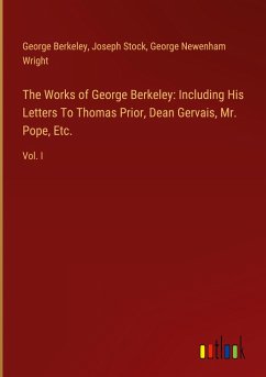The Works of George Berkeley: Including His Letters To Thomas Prior, Dean Gervais, Mr. Pope, Etc.