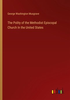 The Polity of the Methodist Episcopal Church In the United States The Polity of the Methodist Episcopal Church In the United States