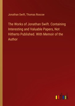 The Works of Jonathan Swift. Containing Interesting and Valuable Papers, Not Hitherto Published. With Memoir of the Author - Swift, Jonathan; Roscoe, Thomas
