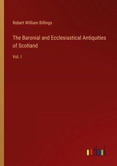 The Baronial and Ecclesiastical Antiquities of Scotland - Billings, Robert William