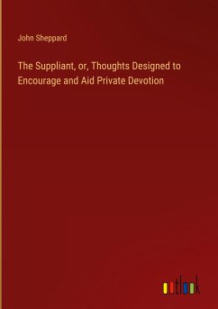 The Suppliant, or, Thoughts Designed to Encourage and Aid Private Devotion - Sheppard, John