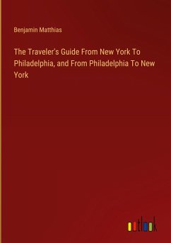 The Traveler's Guide From New York To Philadelphia, and From Philadelphia To New York - Matthias, Benjamin