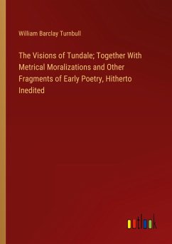 The Visions of Tundale; Together With Metrical Moralizations and Other Fragments of Early Poetry, Hitherto Inedited - Turnbull, William Barclay