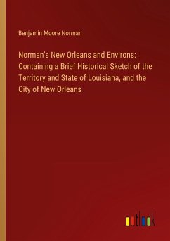 Norman's New Orleans and Environs: Containing a Brief Historical Sketch of the Territory and State of Louisiana, and the City of New Orleans