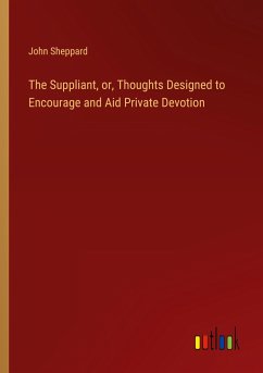The Suppliant, or, Thoughts Designed to Encourage and Aid Private Devotion - Sheppard, John