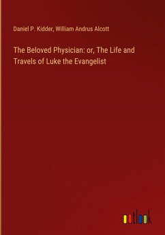 The Beloved Physician: or, The Life and Travels of Luke the Evangelist - Kidder, Daniel P.; Alcott, William Andrus