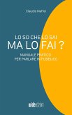 Lo so che lo sai, ma lo fai? - Manuale pratico per parlare in pubblico