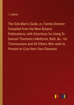 The Sick Man's Guide, or, Family Director: Compiled from the Best Botanic Publications, with Directions for Using Dr. Samuel Thomson's Medicine, Bath, &c.: for Thomsonians and All Others Who wish to Prevent or Cure their Own Diseases - Lukens, I.