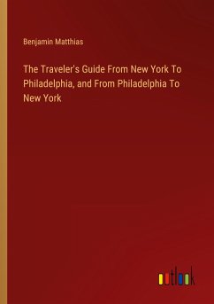 The Traveler's Guide From New York To Philadelphia, and From Philadelphia To New York