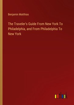 The Traveler's Guide From New York To Philadelphia, and From Philadelphia To New York - Matthias, Benjamin