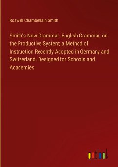 Smith's New Grammar. English Grammar, on the Productive System; a Method of Instruction Recently Adopted in Germany and Switzerland. Designed for Schools and Academies