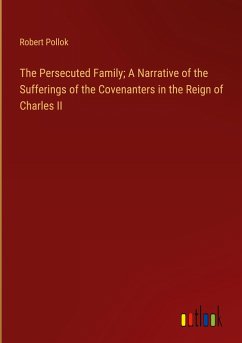 The Persecuted Family; A Narrative of the Sufferings of the Covenanters in the Reign of Charles II