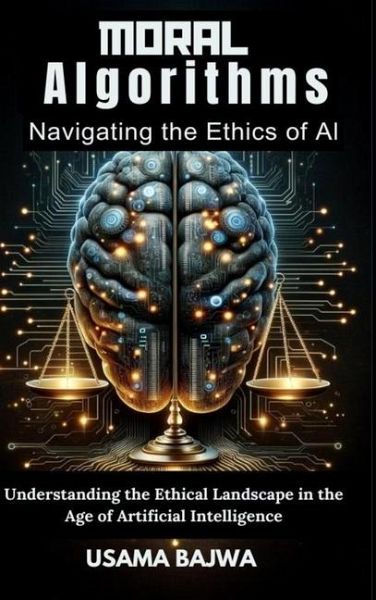 Moral Algorithms Navigating the Ethics of AI Moral Algorithms Navigating the Ethics of AI