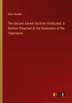 The Second Advent Doctrine Vindicated: a Sermon Preached At the Dedication of the Tabernacle - Hawley, Silas