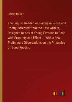 The English Reader; or, Pieces in Prose and Poetry, Selected from the Best Writers, Designed to Assist Young Persons to Read with Propriety and Effect ... With a Few Preliminary Observations on the Principles of Good Reading - Murray, Lindley
