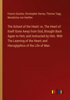 The School of the Heart: or, The Heart of Itself Gone Away from God, Brought Back Again to Him; and Instructed by Him. With The Learning of the Heart; and Hieroglyphics of the Life of Man - Quarles, Francis; Harvey, Christopher; Tegg, Thomas; Haeften, Benedictus Van
