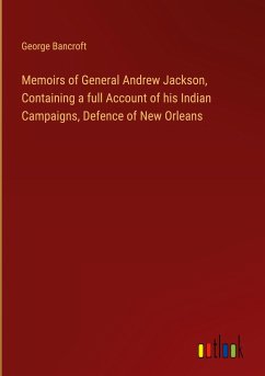 Memoirs of General Andrew Jackson, Containing a full Account of his Indian Campaigns, Defence of New Orleans - Bancroft, George