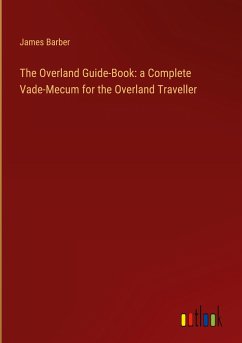 The Overland Guide-Book: a Complete Vade-Mecum for the Overland Traveller - Barber, James