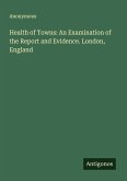 Health of Towns: An Examination of the Report and Evidence. London, England