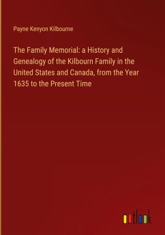 The Family Memorial: a History and Genealogy of the Kilbourn Family in the United States and Canada, from the Year 1635 to the Present Time