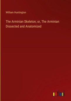 The Arminian Skeleton; or, The Arminian Dissected and Anatomized