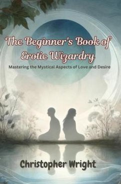 The Beginner's Book of Erotic Wizardry (eBook, ePUB) - Wright, Christopher