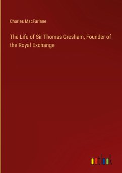 The Life of Sir Thomas Gresham, Founder of the Royal Exchange - Macfarlane, Charles