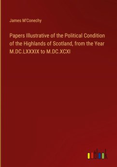 Papers Illustrative of the Political Condition of the Highlands of Scotland, from the Year M.DC.LXXXIX to M.DC.XCXI - M'Conechy, James