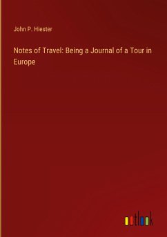 Notes of Travel: Being a Journal of a Tour in Europe - Hiester, John P.