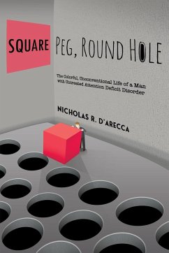 Square Peg, Round Hole - The Colorful, Unconventional Life of a Man with Untreated Attention Deficit Disorder - D'Arecca, Nicholas R.