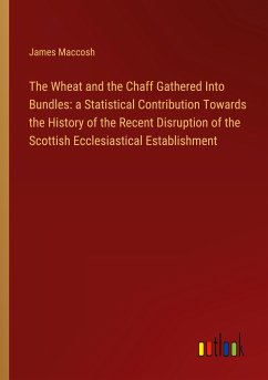 The Wheat and the Chaff Gathered Into Bundles: a Statistical Contribution Towards the History of the Recent Disruption of the Scottish Ecclesiastical Establishment - Maccosh, James