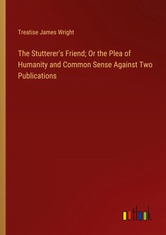 The Stutterer's Friend; Or the Plea of Humanity and Common Sense Against Two Publications - James Wright, Treatise