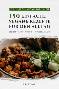 Genussvoll Vegan Kochbuch: 150 einfache vegane Rezepte für den Alltag - leckere Gerichte für eine gesunde Ernährung (eBook, ePUB) - J. Wilson, Emily