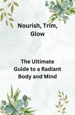 Nourish, Trim, Glow: The Ultimate Guide to a Radiant Body and Mind (eBook, ePUB)
