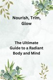 Nourish, Trim, Glow: The Ultimate Guide to a Radiant Body and Mind (eBook, ePUB) Nourish, Trim, Glow: The Ultimate Guide to a Radiant Body and Mind (eBook, ePUB)