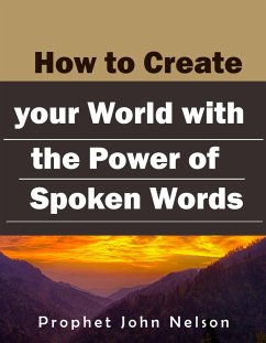 How to Create your World with the Power of Spoken Words (eBook, ePUB) - Nelson, Prophet John