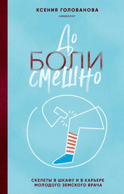 До боли смешно. Скелеты в шкафу и в карьере молодого земского врача (eBook, ePUB) - Голованова, Ксения