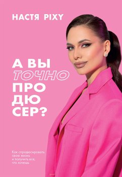 A vy tochno prodyuser? Kak sprodyusirovat svoyu zhizn i poluchit vse, chto hochesh (eBook, ePUB) - Pixy, Nastya